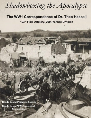 Shadowboxing the Apocalypse: The WW1 Correspondence of Dr. Theo Hascall, 103rd F.A. 26th Yankee Division by Pease, Shawn
