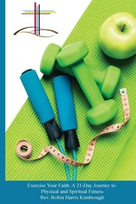 Exercise Your Faith: A 21 Day Journey to Physical and Spiritual Fitness by Kimbrough, Robin Harris