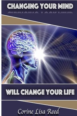 Changing Your Mind Will Change Your Life by Reed, Corine Lisa