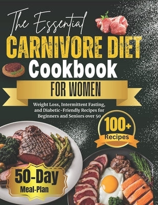 The Essential Carnivore Diet Cookbook for Women: Weight Loss, Intermittent Fasting, and Diabetic-Friendly Recipes for Beginners and Seniors over 50 by Greene, Vivian