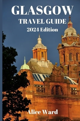 Glasgow Travel Guide 2024: Hidden Gems of Glasgow: Unveiling the Unexplored by Ward, Alice
