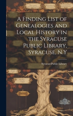 A Finding List of Genealogies and Local History in the Syracuse Public Library, Syracuse, N.Y by Syracuse (N Y ) Public Library