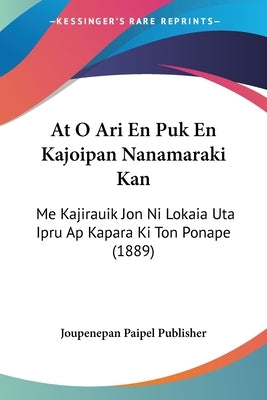 At O Ari En Puk En Kajoipan Nanamaraki Kan: Me Kajirauik Jon Ni Lokaia Uta Ipru Ap Kapara Ki Ton Ponape (1889) by Joupenepan Paipel Publisher
