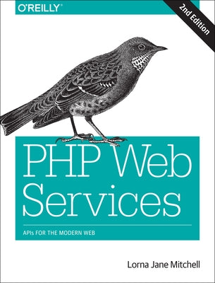 PHP Web Services: APIs for the Modern Web by Mitchell, Lorna Jane