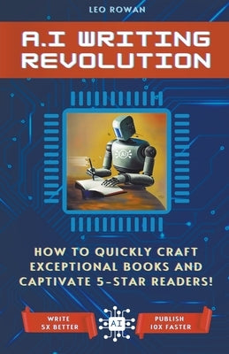 AI Writing Revolution: How to Quickly Craft Exceptional Books and Captivate 5-Star Readers! by Rowan, Leo