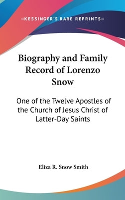 Biography and Family Record of Lorenzo Snow: One of the Twelve Apostles of the Church of Jesus Christ of Latter-Day Saints by Smith, Eliza R. Snow