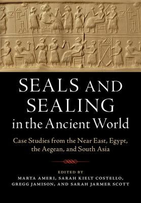 Seals and Sealing in the Ancient World: Case Studies from the Near East, Egypt, the Aegean, and South Asia by Ameri, Marta