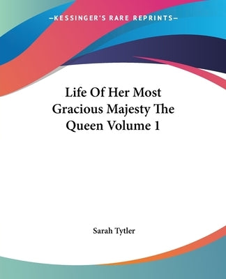 Life Of Her Most Gracious Majesty The Queen Volume 1 by Tytler, Sarah