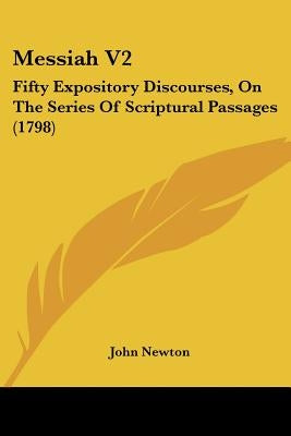 Messiah V2: Fifty Expository Discourses, On The Series Of Scriptural Passages (1798) by Newton, John