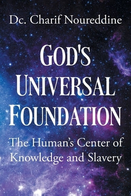 God's Universal Foundation: The Human's Center of Knowledge and Slavery by Noureddine, DC Charif