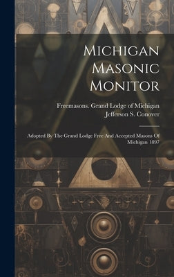 Michigan Masonic Monitor: Adopted By The Grand Lodge Free And Accepted Masons Of Michigan 1897 by Freemasons Grand Lodge of Michigan