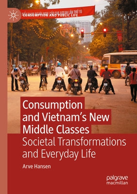 Consumption and Vietnam's New Middle Classes: Societal Transformations and Everyday Life by Hansen, Arve