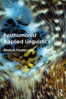 Posthumanist Applied Linguistics by Pennycook, Alastair