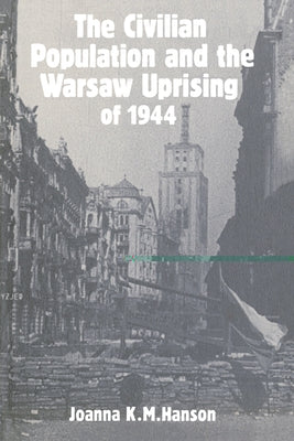 The Civilian Population and the Warsaw Uprising of 1944 by Hanson, Joanna K. M.