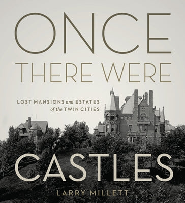 Once There Were Castles: Lost Mansions and Estates of the Twin Cities by Millett, Larry