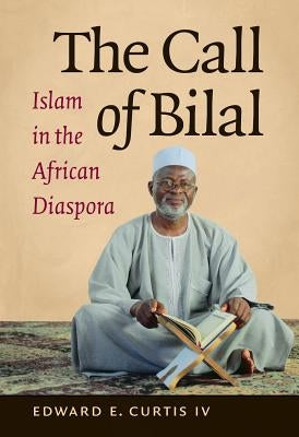 The Call of Bilal: Islam in the African Diaspora by Curtis, Edward E., IV