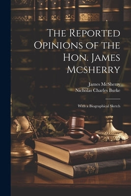 The Reported Opinions of the Hon. James Mcsherry: With a Biographical Sketch by McSherry, James
