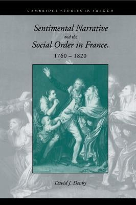 Sentimental Narrative and the Social Order in France, 1760-1820 by Denby, David J.