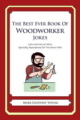 The Best Ever Book of Woodworker Jokes: Lots and Lots of Jokes Specially Repurposed for You-Know-Who by Young, Mark Geoffrey
