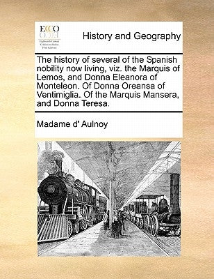 The History of Several of the Spanish Nobility Now Living, Viz. the Marquis of Lemos, and Donna Eleanora of Monteleon. of Donna Oreansa of Ventimiglia by Aulnoy, Marie Catherine