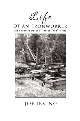 Life of an Ironworker: The Collected Works of Joseph Red Irving by Irving, Joe