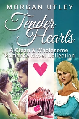 Tender Hearts: A Clean & Wholesome Romance Novel Collection by Utley, Morgan