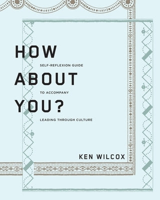 How About You?: A Self-Reflexion Guide to Accompany Leading Through Culture by Wilcox, Ken