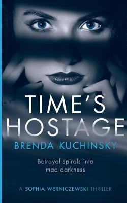 Time's Hostage: Betrayal Spirals into Mad Darkness by Brenda, Kuchinsky