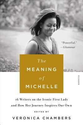The Meaning of Michelle: 16 Writers on the Iconic First Lady and How Her Journey Inspires Our Own by Chambers, Veronica
