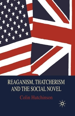Reaganism, Thatcherism and the Social Novel by Hutchinson, C.