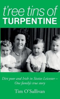 T'ree Tins of Turpentine: Dirt Poor and Irish in Sixties Leicester - One Family's True Story (Updated with Colour Photos) by O'Sullivan, Tim