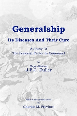 Generalship: Its Diseases and Their Cure: A Study of the Personal Factor in Command by Province, Charles M.