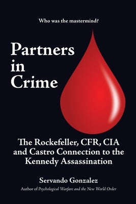 Partners in Crime: The Rockefeller, CFR, CIA and Castro Connection to the Kennedy Assassination: The by Gonzalez, Servando