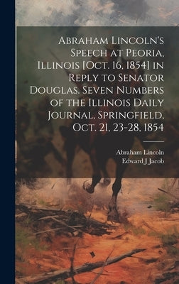 Abraham Lincoln's Speech at Peoria, Illinois [Oct. 16, 1854] in Reply to Senator Douglas. Seven Numbers of the Illinois Daily Journal, Springfield, Oc by Lincoln, Abraham 1809-1865