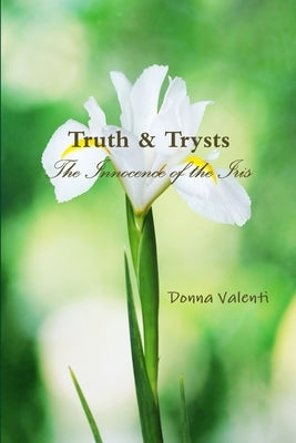 Truth & Trysts: The Innocence of the Iris by Valenti, Donna