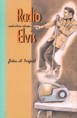 Radio Elvis and Other Stories by Irsfeld, John