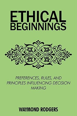 Ethical Beginnings: Preferences, Rules, and Principles Influencing Decision Making by Rodgers, Waymond
