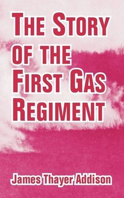 The Story of the First Gas Regiment by Addison, James Thayer