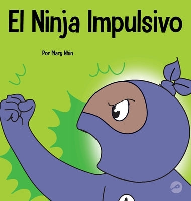 El Ninja Impulsivo: Un libro social y emocional para niños y adolescentes sobre el control de los impulsos en la escuela y el hogar by Nhin, Mary