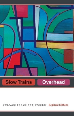 Slow Trains Overhead: Chicago Poems and Stories by Gibbons, Reginald