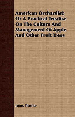American Orchardist; Or A Practical Treatise On The Culture And Management Of Apple And Other Fruit Trees by Thacher, James