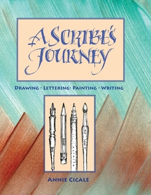 A Scribe's Journey: Drawing, Lettering, Painting, Writing by Cicale, Annie