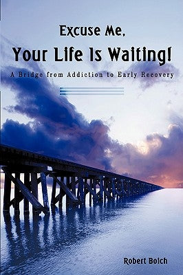 Excuse Me, Your Life is Waiting!: A Bridge from Addiction to Early Recovery by Boich, Robert