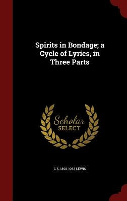 Spirits in Bondage; a Cycle of Lyrics, in Three Parts by Lewis, C. S. 1898-1963