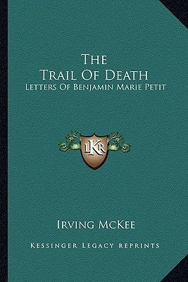 The Trail Of Death: Letters Of Benjamin Marie Petit by McKee, Irving