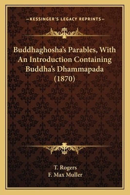 Buddhaghosha's Parables, With An Introduction Containing Buddha's Dhammapada (1870) by Rogers, T.
