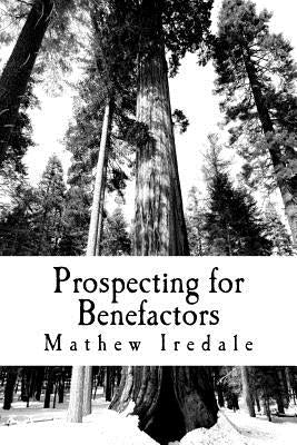 Prospecting for Benefactors: How to find major donors to support your school by Iredale, Mathew