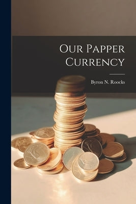 Our Papper Currency by Roocks, Byron N.