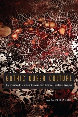 Gothic Queer Culture: Marginalized Communities and the Ghosts of Insidious Trauma by Westengard, Laura