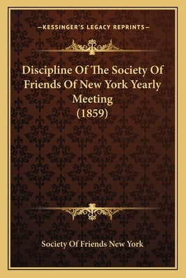 Discipline Of The Society Of Friends Of New York Yearly Meeting (1859) by Society of Friends New York